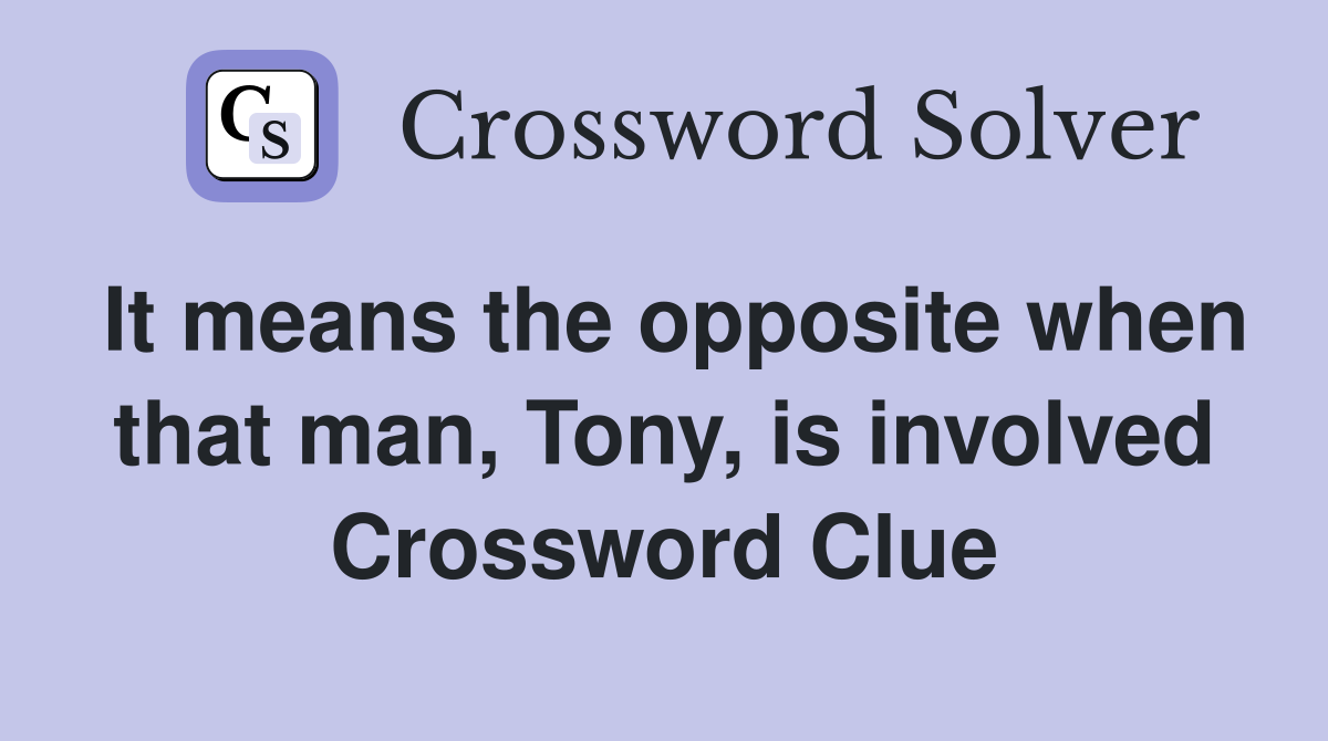 It means the opposite when that man, Tony, is involved Crossword Clue Answers Crossword Solver